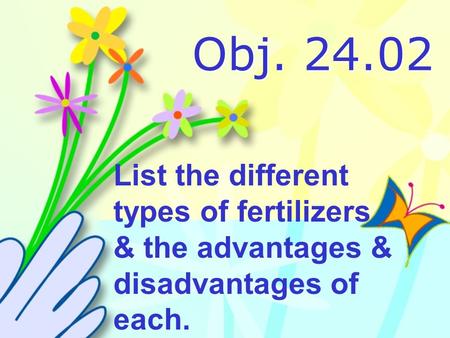 Obj. 24.02 List the different types of fertilizers & the advantages & disadvantages of each.