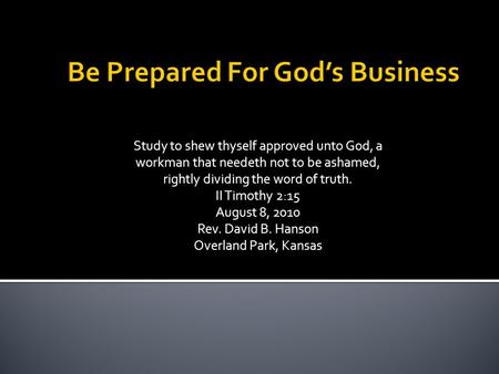 Study to shew thyself approved unto God, a workman that needeth not to be ashamed, rightly dividing the word of truth. II Timothy 2:15 August 8, 2010 Rev.