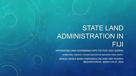 STATE LAND ADMINISTRATION IN FIJI INTEGRATING LAND GOVERNANCE INTO THE POST-2015 AGENDA HARNESSING SYNERGIES FOR IMPLEMENTATION AND MONITORING IMPACT ANNUAL.