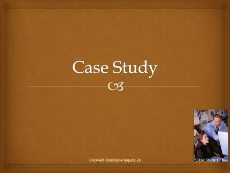 Creswell Qualitative Inquiry 2eCase Study 1.   A case study is the study of an issue through one or more cases in a setting or context (a bounded system)