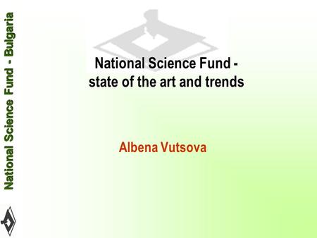 National Science Fund - Bulgaria National Science Fund - Bulgaria National Science Fund - state of the art and trends Albena Vutsova.