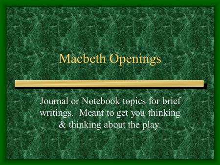 Macbeth Openings Journal or Notebook topics for brief writings. Meant to get you thinking & thinking about the play.