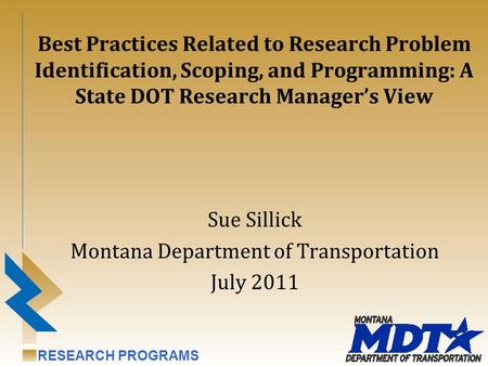 RESEARCH PROGRAMS Best Practices Related to Research Problem Identification, Scoping, and Programming: A State DOT Research Manager’s View Sue Sillick.