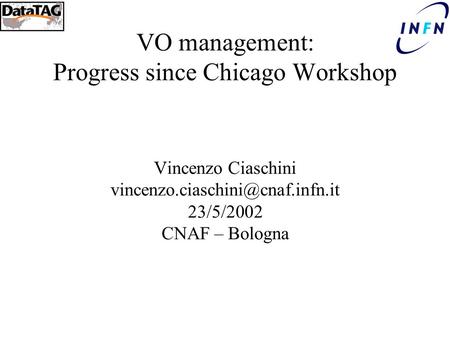 VO management: Progress since Chicago Workshop Vincenzo Ciaschini 23/5/2002 CNAF – Bologna.