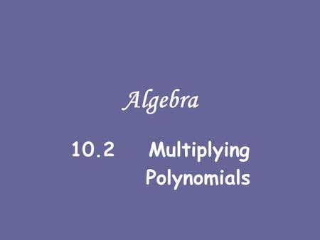 Algebra 10.2 Multiplying Polynomials. Consider a rectangular house It is 12 feet wide by 18 feet long OK...... it’s a small house....... 12 18.