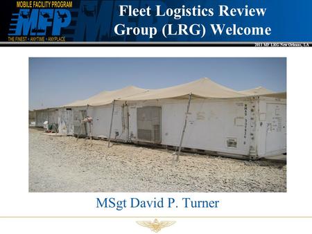 2011 MF LRG New Orleans, LA Fleet Logistics Review Group (LRG) Welcome MSgt David P. Turner.