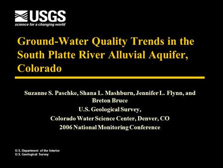 Ground-Water Quality Trends in the South Platte River Alluvial Aquifer, Colorado Suzanne S. Paschke, Shana L. Mashburn, Jennifer L. Flynn, and Breton Bruce.