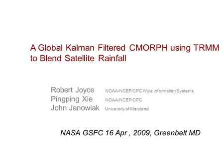 A Global Kalman Filtered CMORPH using TRMM to Blend Satellite Rainfall Robert Joyce NOAA/NCEP/CPC Wyle Information Systems Pingping Xie NOAA/NCEP/CPC John.