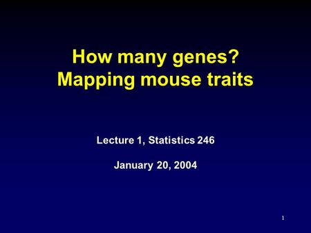 1 How many genes? Mapping mouse traits Lecture 1, Statistics 246 January 20, 2004.