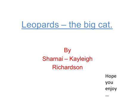 Leopards – the big cat. By Sharnai – Kayleigh Richardson Hope you enjoy …