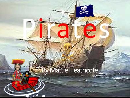 PiratesPirates By Mattie Heathcote. Contents The Deadly Crews Captain Corbett: The man in charge. If you get on the wrong side of him then death will.