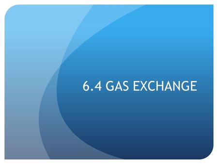 6.4 GAS EXCHANGE. Ventilation Gas Exchange Cell Respiration ATP energy + 6CO 2 + 6H 2 0  C 6 H 12 O 6 + 6O 2 Air O 2 diffuses into alveolus CO 2 diffuses.