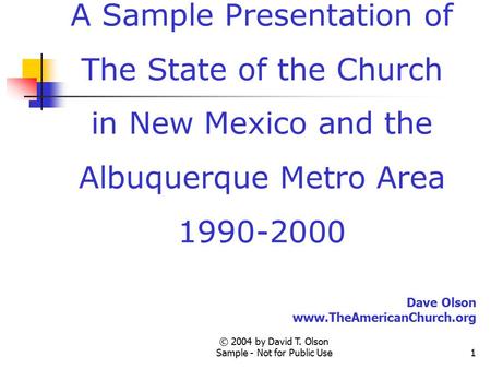 © 2004 by David T. Olson Sample - Not for Public Use1 A Sample Presentation of The State of the Church in New Mexico and the Albuquerque Metro Area 1990-2000.