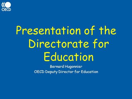 Presentation of the Directorate for Education Bernard Hugonnier OECD Deputy Director for Education.