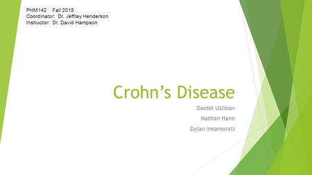 Crohn’s Disease Daniel Ustinov Nathan Hann Dylan Innamorati PHM142 Fall 2015 Coordinator: Dr. Jeffrey Henderson Instructor: Dr. David Hampson.