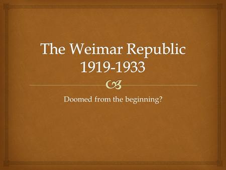 Doomed from the beginning?.   Growing discontent among the German people resulted in a revolutionary situation in October of 1918.  The Kaiser abdicated.