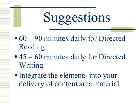 Suggestions  60 – 90 minutes daily for Directed Reading  45 – 60 minutes daily for Directed Writing  Integrate the elements into your delivery of content.