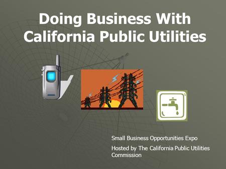 Doing Business With California Public Utilities Small Business Opportunities Expo Hosted by The California Public Utilities Commission.