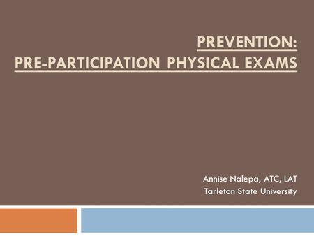 PREVENTION: PRE-PARTICIPATION PHYSICAL EXAMS Annise Nalepa, ATC, LAT Tarleton State University.