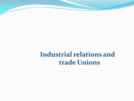 Industrial relations and trade Unions. Industrial Relationship In the words of Lester: Industrial relations involve attempts at arriving at solutions.