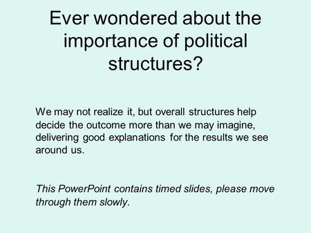 Ever wondered about the importance of political structures? We may not realize it, but overall structures help decide the outcome more than we may imagine,