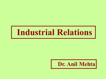 Industrial Relations Dr. Anil Mehta. “A relationship between management and employees or among employees and their organisations, that characterise and.