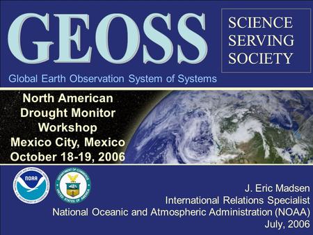 J. Eric Madsen International Relations Specialist National Oceanic and Atmospheric Administration (NOAA) July, 2006 Global Earth Observation System of.