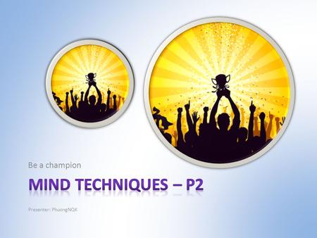 Be a champion Presenter: PhuongNQK. Goals Introduce you to  3 principles of mind  4 basic states of mind  3 simple steps to build up new routines in.