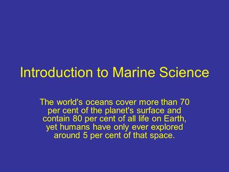 Introduction to Marine Science The world's oceans cover more than 70 per cent of the planet's surface and contain 80 per cent of all life on Earth, yet.