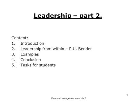 1 Leadership – part 2. Content: 1.Introduction 2.Leadership from within – P.U. Bender 3.Examples 4.Conclusion 5.Tasks for students Personal management.