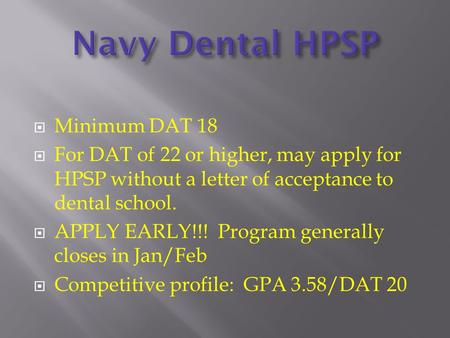  Minimum DAT 18  For DAT of 22 or higher, may apply for HPSP without a letter of acceptance to dental school.  APPLY EARLY!!! Program generally closes.