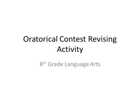 Oratorical Contest Revising Activity 8 th Grade Language Arts.