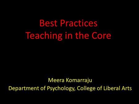 Best Practices Teaching in the Core Meera Komarraju Department of Psychology, College of Liberal Arts.