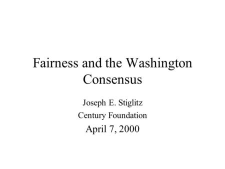 Fairness and the Washington Consensus Joseph E. Stiglitz Century Foundation April 7, 2000.