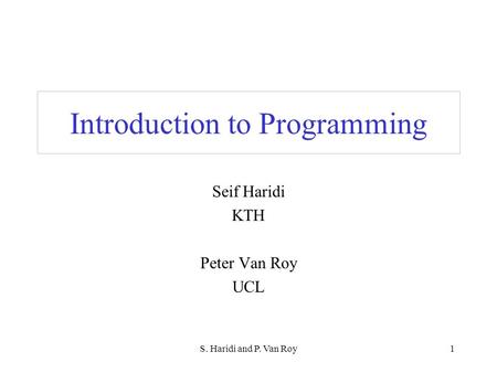 S. Haridi and P. Van Roy1 Introduction to Programming Seif Haridi KTH Peter Van Roy UCL.