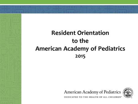 Resident Orientation to the American Academy of Pediatrics 2015.