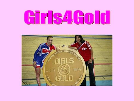 Girls4Gold is a joint initiative between UK sport, the English Institute of sport with the 6 targeted Olympic sports (cycling, bob skeleton, canoeing,