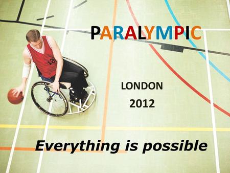 PARALYMPICPARALYMPIC LONDON 2012 Everything is possible.