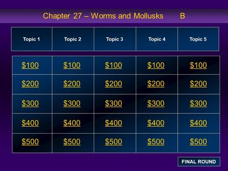 Chapter 27 – Worms and Mollusks B $100 $200 $300 $400 $500 $100$100$100 $200 $300 $400 $500 Topic 1Topic 2Topic 3Topic 4 Topic 5 FINAL ROUND.