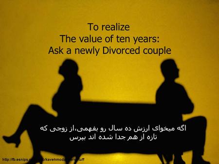 To realize The value of ten years: Ask a newly Divorced couple اگه میخوای ارزش ده سال رو بفهمی،از زوجی که تازه از هم جدا شده اند بپرس