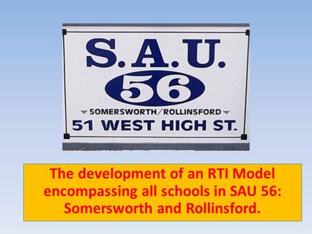 School The development of an RTI Model encompassing all schools in SAU 56: Somersworth and Rollinsford.