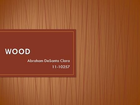 Abraham DeSanta Clara 11-10257. Introduction What is wood? How it is produced? Features and properties Timber in structures Softwood and hardwood Harmful.