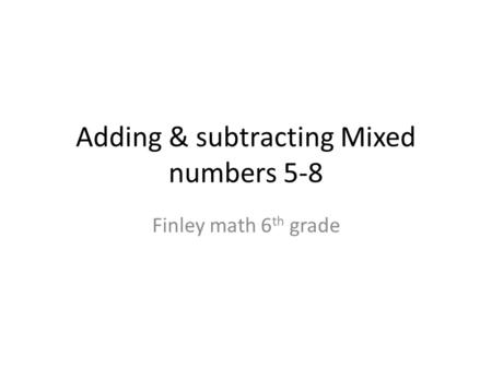 Adding & subtracting Mixed numbers 5-8 Finley math 6 th grade.