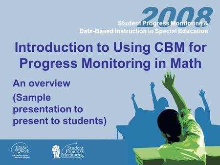 2008 Student Progress Monitoring & Data-Based Instruction in Special Education Introduction to Using CBM for Progress Monitoring in Math An overview (Sample.