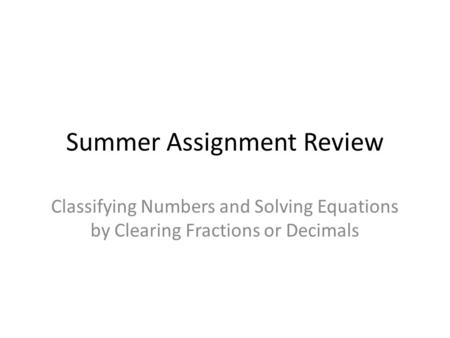 Summer Assignment Review Classifying Numbers and Solving Equations by Clearing Fractions or Decimals.