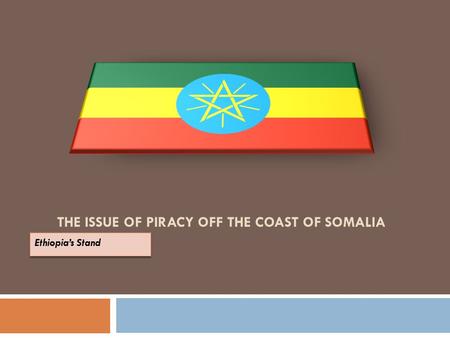 THE ISSUE OF PIRACY OFF THE COAST OF SOMALIA. Ethiopia’s Profile  The economy of Ethiopia is based on agriculture, which accounts for 46.3% of gross.