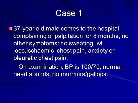 Case 1 37-year old male comes to the hospital complaining of palpitation for 8 months, no other symptoms: no sweating, wt loss,ischaemic chest pain, anxiety.