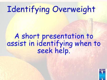 Identifying Overweight A short presentation to assist in identifying when to seek help.