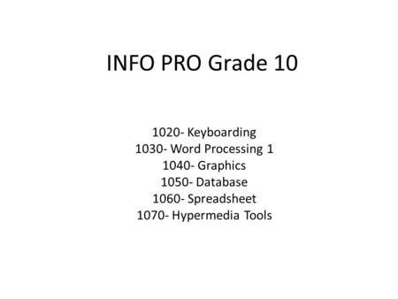 INFO PRO Grade 10 1020- Keyboarding 1030- Word Processing 1 1040- Graphics 1050- Database 1060- Spreadsheet 1070- Hypermedia Tools.