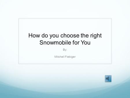 How do you choose the right Snowmobile for You By: Mitchell Fiebiger.